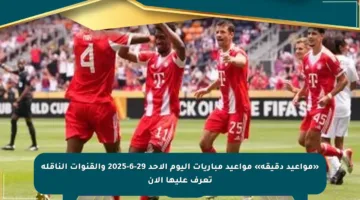 «مواعيد دقيقة» مواعيد مباريات اليوم الأحد 29-6-2025 والقنوات الناقلة تعرف عليها الآن